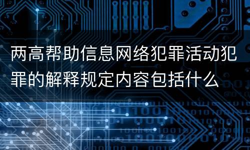 两高帮助信息网络犯罪活动犯罪的解释规定内容包括什么