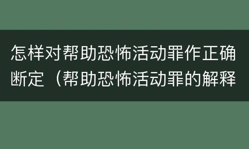 怎样对帮助恐怖活动罪作正确断定（帮助恐怖活动罪的解释）