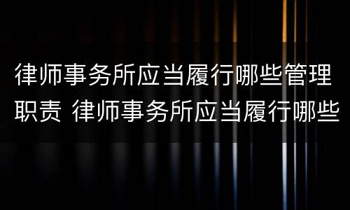 律师事务所应当履行哪些管理职责 律师事务所应当履行哪些管理职责和职责