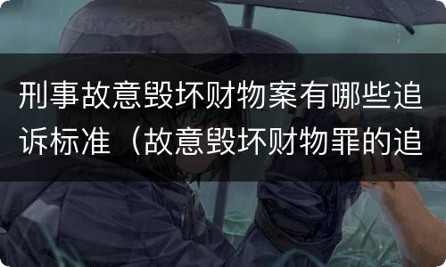 刑事故意毁坏财物案有哪些追诉标准（故意毁坏财物罪的追诉时效）