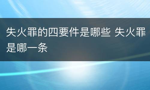 失火罪的四要件是哪些 失火罪是哪一条