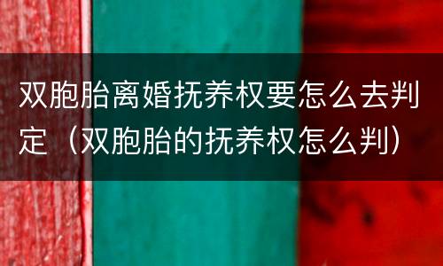 双胞胎离婚抚养权要怎么去判定（双胞胎的抚养权怎么判）