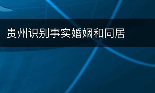 贵州识别事实婚姻和同居