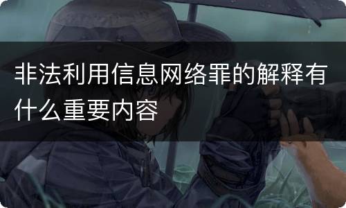 非法利用信息网络罪的解释有什么重要内容