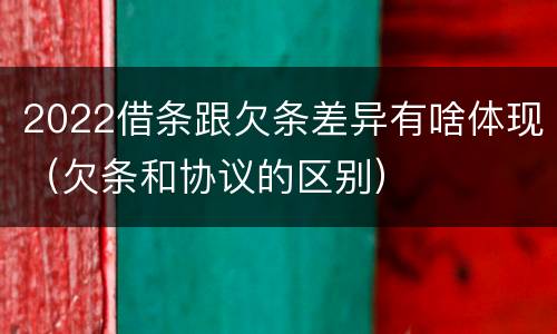 2022借条跟欠条差异有啥体现（欠条和协议的区别）
