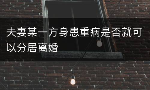 夫妻某一方身患重病是否就可以分居离婚