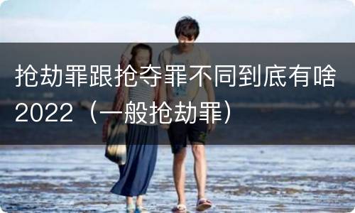 抢劫罪跟抢夺罪不同到底有啥2022（一般抢劫罪）