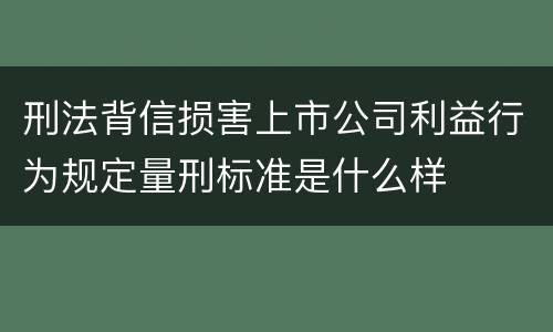 刑法背信损害上市公司利益行为规定量刑标准是什么样