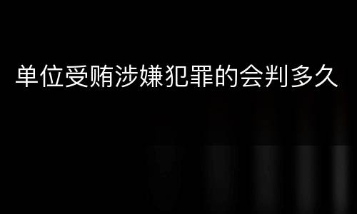 单位受贿涉嫌犯罪的会判多久