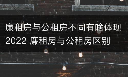 廉租房与公租房不同有啥体现2022 廉租房与公租房区别