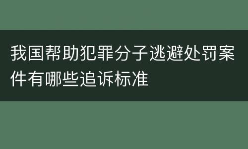 我国帮助犯罪分子逃避处罚案件有哪些追诉标准