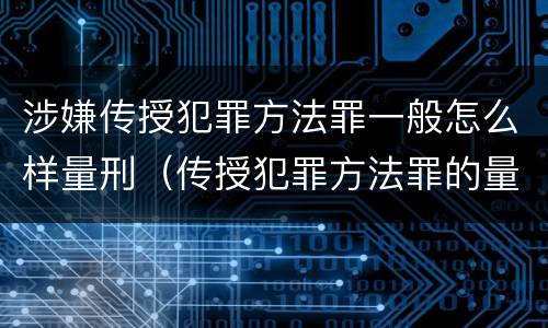 涉嫌传授犯罪方法罪一般怎么样量刑（传授犯罪方法罪的量刑）