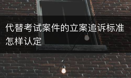 代替考试案件的立案追诉标准怎样认定