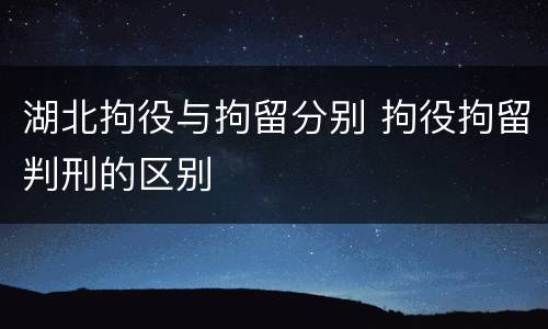 湖北拘役与拘留分别 拘役拘留判刑的区别
