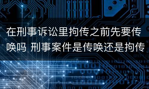 在刑事诉讼里拘传之前先要传唤吗 刑事案件是传唤还是拘传