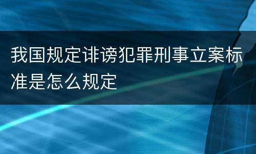 我国规定诽谤犯罪刑事立案标准是怎么规定