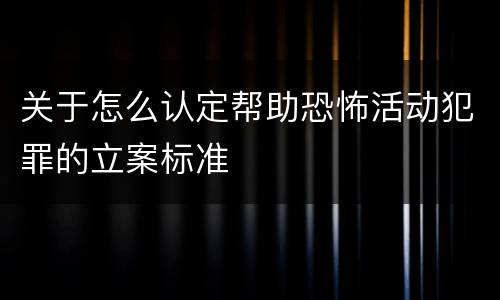 关于怎么认定帮助恐怖活动犯罪的立案标准