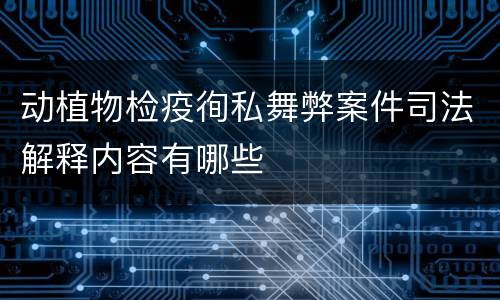 动植物检疫徇私舞弊案件司法解释内容有哪些