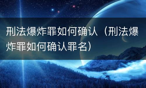 刑法爆炸罪如何确认（刑法爆炸罪如何确认罪名）