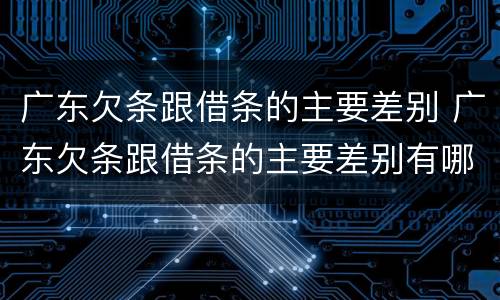 广东欠条跟借条的主要差别 广东欠条跟借条的主要差别有哪些