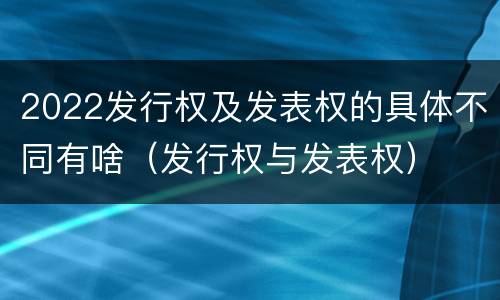 2022发行权及发表权的具体不同有啥（发行权与发表权）
