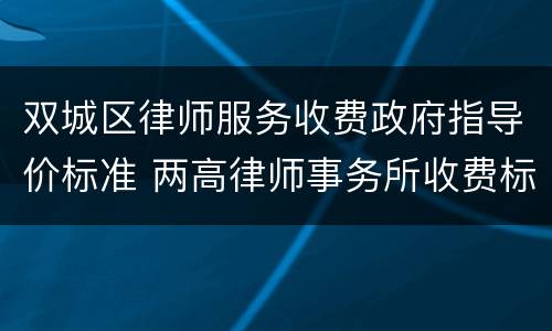 双城区律师服务收费政府指导价标准 两高律师事务所收费标准