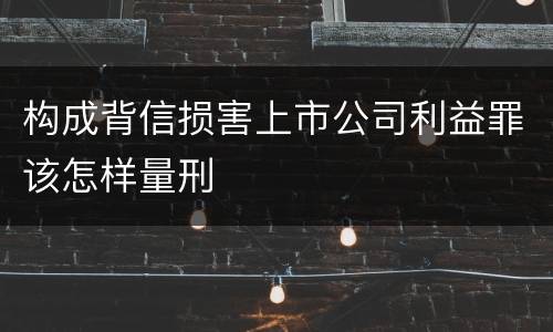 构成背信损害上市公司利益罪该怎样量刑