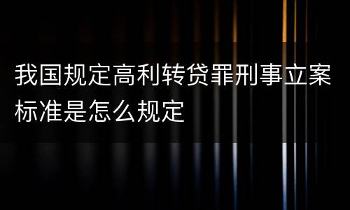 我国规定高利转贷罪刑事立案标准是怎么规定