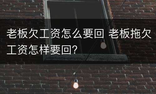 老板欠工资怎么要回 老板拖欠工资怎样要回?
