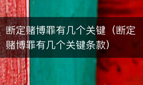 断定赌博罪有几个关键（断定赌博罪有几个关键条款）