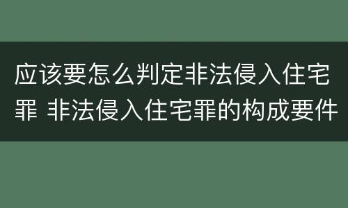 应该要怎么判定非法侵入住宅罪 非法侵入住宅罪的构成要件