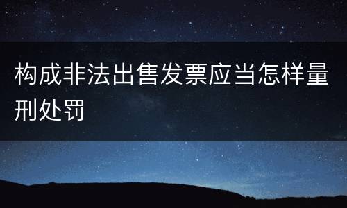 构成非法出售发票应当怎样量刑处罚