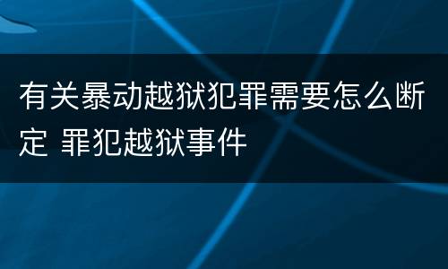 有关暴动越狱犯罪需要怎么断定 罪犯越狱事件