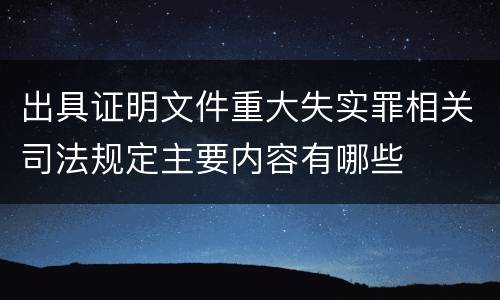 出具证明文件重大失实罪相关司法规定主要内容有哪些