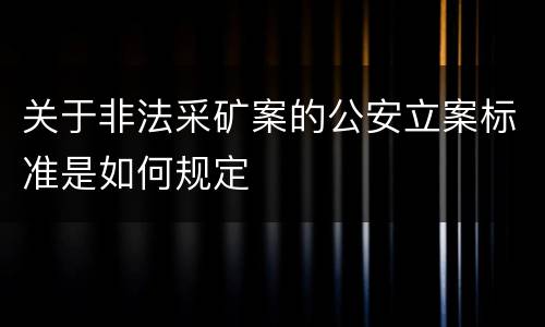 关于非法采矿案的公安立案标准是如何规定