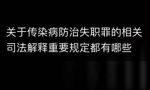 关于传染病防治失职罪的相关司法解释重要规定都有哪些