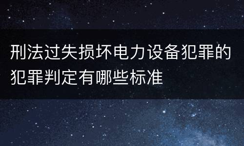 刑法过失损坏电力设备犯罪的犯罪判定有哪些标准