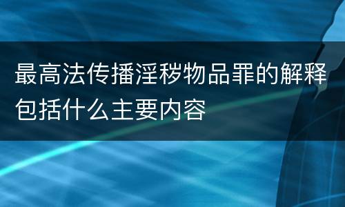 最高法传播淫秽物品罪的解释包括什么主要内容