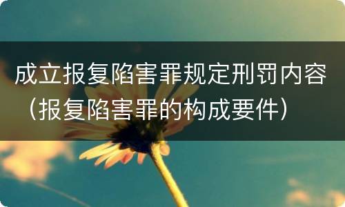 成立报复陷害罪规定刑罚内容（报复陷害罪的构成要件）