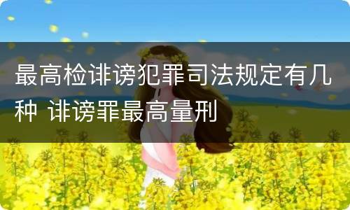 最高检诽谤犯罪司法规定有几种 诽谤罪最高量刑