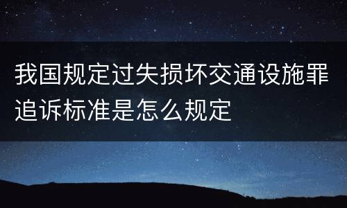 我国规定过失损坏交通设施罪追诉标准是怎么规定
