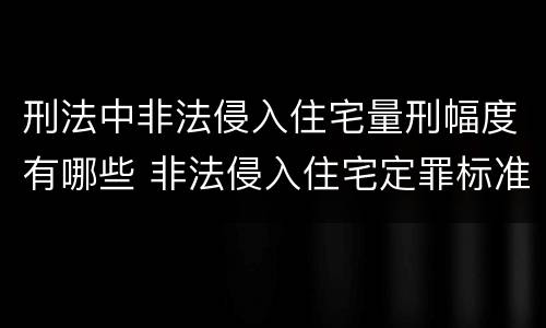 刑法中非法侵入住宅量刑幅度有哪些 非法侵入住宅定罪标准