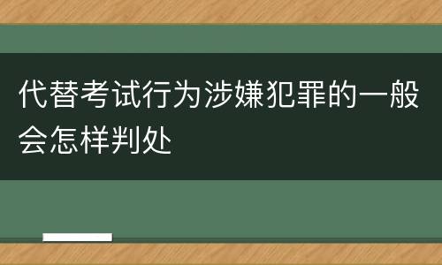 代替考试行为涉嫌犯罪的一般会怎样判处