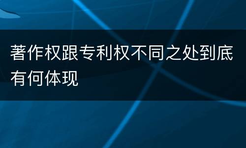 著作权跟专利权不同之处到底有何体现