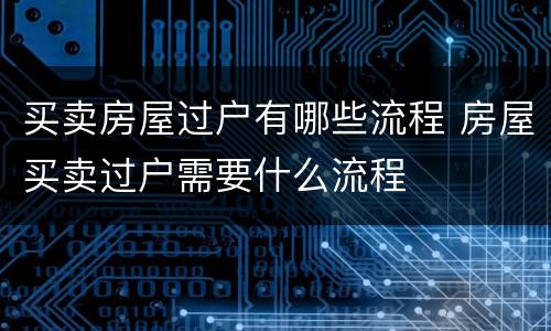 买卖房屋过户有哪些流程 房屋买卖过户需要什么流程