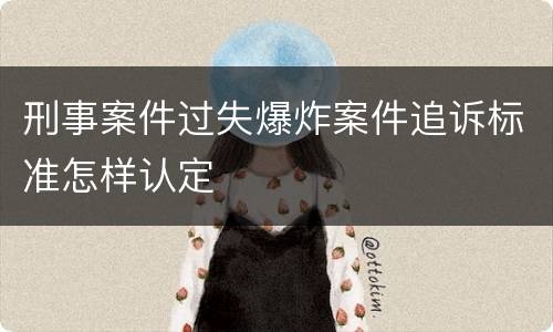 刑事案件过失爆炸案件追诉标准怎样认定