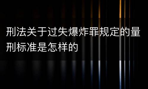 刑法关于过失爆炸罪规定的量刑标准是怎样的