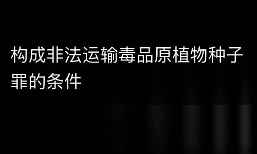 构成非法运输毒品原植物种子罪的条件