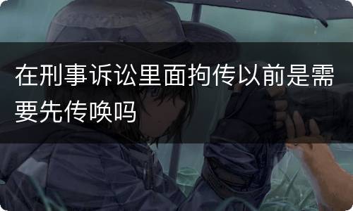 在刑事诉讼里面拘传以前是需要先传唤吗