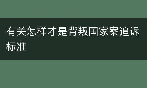有关怎样才是背叛国家案追诉标准